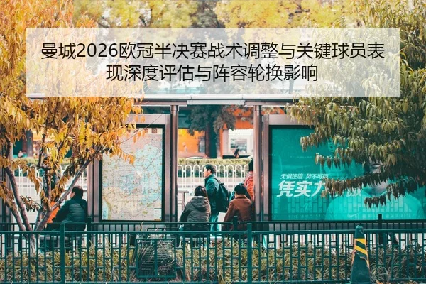 曼城2026欧冠半决赛战术调整与关键球员表现深度评估与阵容轮换影响
